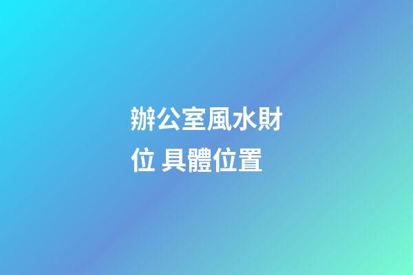 辦公室風水財位 具體位置